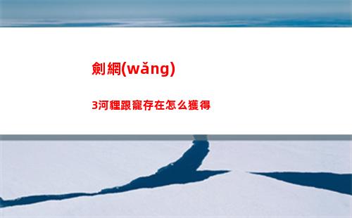 劍網(wǎng)3河貍跟寵存在怎么獲得