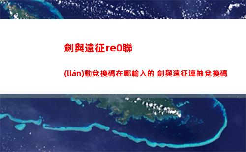 劍與遠征re0聯(lián)動兌換碼在哪輸入的 劍與遠征連抽兌換碼
