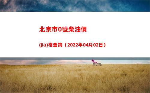 北京市0號柴油價(jià)格查詢（2022年04月02日）