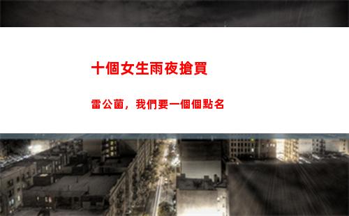十個女生雨夜搶買雷公菌，我們要一個個點名(十個女生雨夜搶買雷公菌)