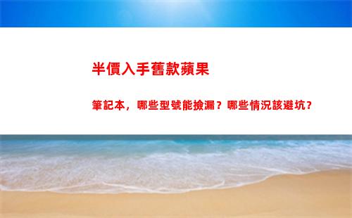 半價入手舊款蘋果筆記本，哪些型號能撿漏？哪些情況該避坑？