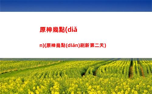 原神更新時(shí)間是多久(原神33更新時(shí)間)