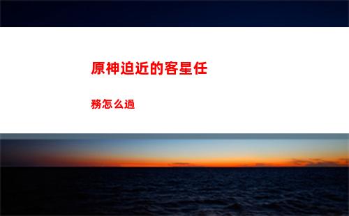 原神迫近的客星視頻(原神魔神任務迫近的客星)