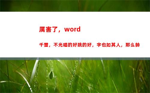 厲害了，word千璽，不光唱的好跳的好，字也如其人，那么帥(厲害了word哥)