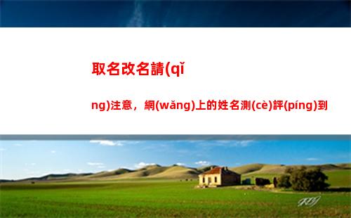 取名改名請(qǐng)注意，網(wǎng)上的姓名測(cè)評(píng)到底可不可信？(用紫微斗數(shù)取名改名)