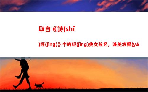 取自《詩(shī)經(jīng)》中的經(jīng)典女孩名，唯美悠揚(yáng)，如歌般旋律動(dòng)聽(tīng)