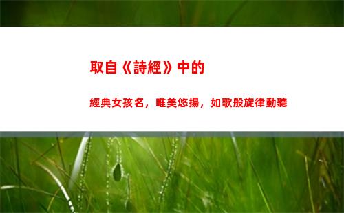 取自《詩經》中的經典女孩名，唯美悠揚，如歌般旋律動聽
