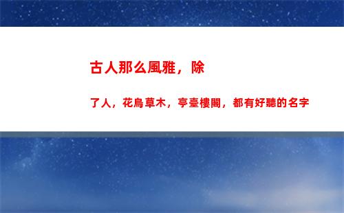 古人那么風雅，除了人，花鳥草木，亭臺樓閣，都有好聽的名字(古人的九大風雅事)