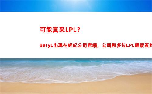 可能真來LPL？BeryL出現在經紀公司官網，公司和多位LPL韓援簽約