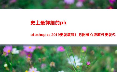 史上最詳細的photoshop cc 2019安裝教程！另附省心版軟件安裝包(史上最詳細的蘋果iPhone息屏顯示教程來了!)