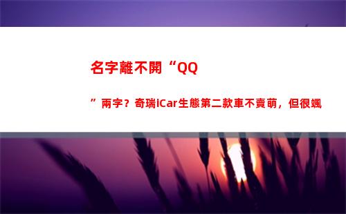 名字離不開“QQ”兩字？奇瑞iCar生態第二款車不賣萌，但很颯(離不開的名字)