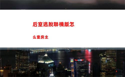 后室逃脫聯機版怎么當房主