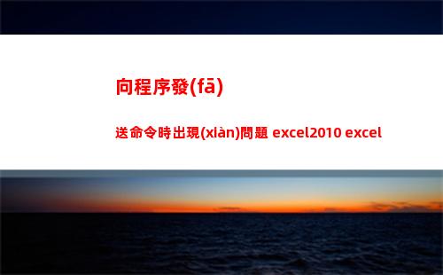 向程序發(fā)送命令時出現(xiàn)問題 excel2010 excel2007 excel2013(向程序發(fā)送命令時出現(xiàn)問題excel win10)