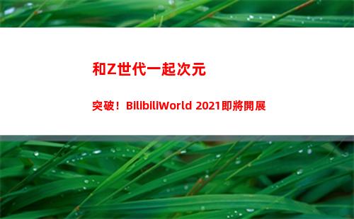 和Z世代一起次元突破！BilibiliWorld 2021即將開展(一起收看次元)