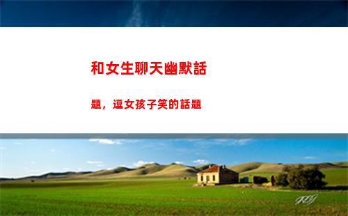 和女生聊天幽默話題，逗女孩子笑的話題(和女孩子聊天幽默開頭)