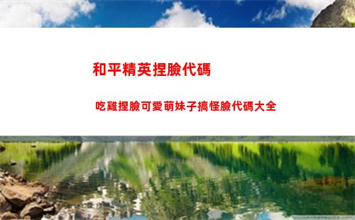和平精英捏臉代碼 吃雞捏臉可愛萌妹子搞怪臉代碼大全