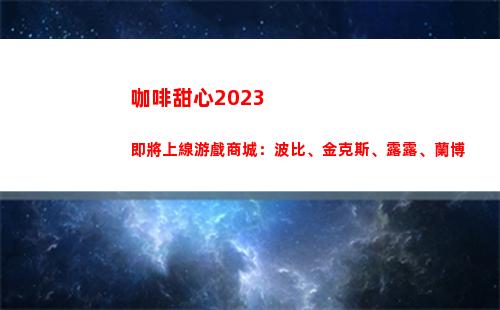 咖啡甜心2023即將上線游戲商城：波比、金克斯、露露、蘭博