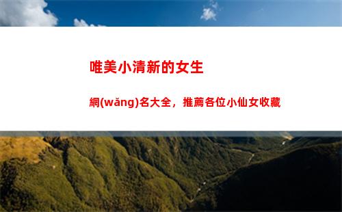 唯美小清新的女生網(wǎng)名大全，推薦各位小仙女收藏(小清新網(wǎng)名女生簡潔唯美)