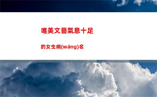 唯美文藝氣息十足的女生網(wǎng)名(文藝氣息十足的文案)