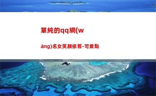 單純的qq網(wǎng)名女笑顏依舊-可愛點(qq網(wǎng)名男生幼稚單純)