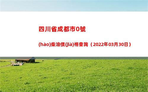 四川省成都市0號(hào)柴油價(jià)格查詢（2022年03月30日）