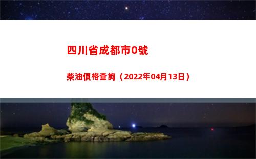 四川省成都市0號柴油價格查詢（2022年04月13日）