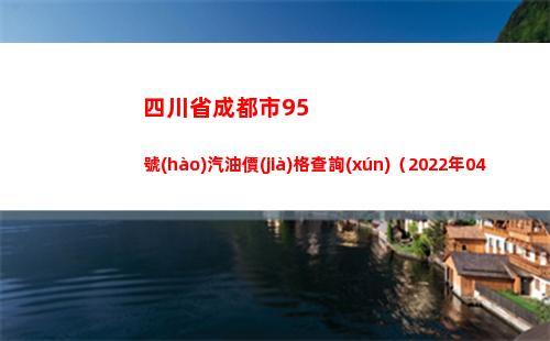 四川省成都市95號(hào)汽油價(jià)格查詢(xún)（2022年04月16日）