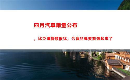 四月汽車銷量公布，比亞迪勢頭很猛，合資品牌要緊張起來了(四月汽車銷量排行榜完整版)