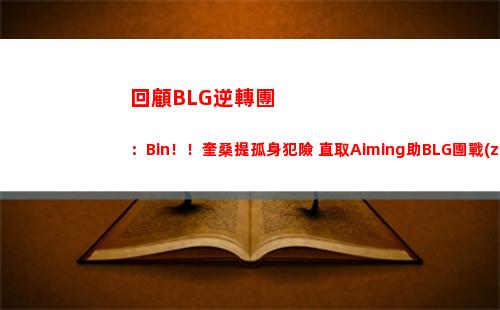 回顧BLG逆轉團：Bin！！奎桑提孤身犯險 直取Aiming助BLG團戰(zhàn)大捷！
