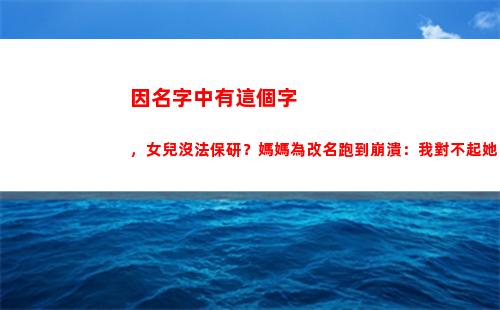 因名字中有這個字，女兒沒法保研？媽媽為改名跑到崩潰：我對不起她(乂這個字當名字好不好)