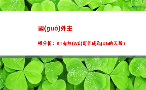 國(guó)外主播分析：KT有無(wú)可能成為JDG的天敵？