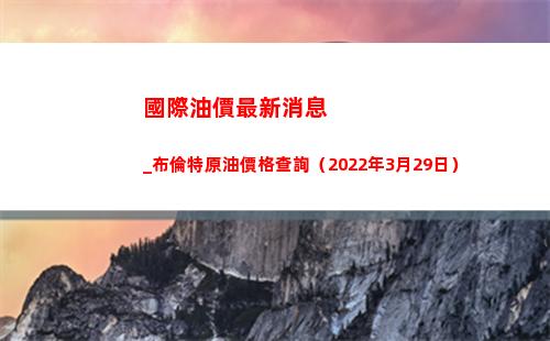國際油價最新消息_布倫特原油價格查詢（2022年3月29日）插圖