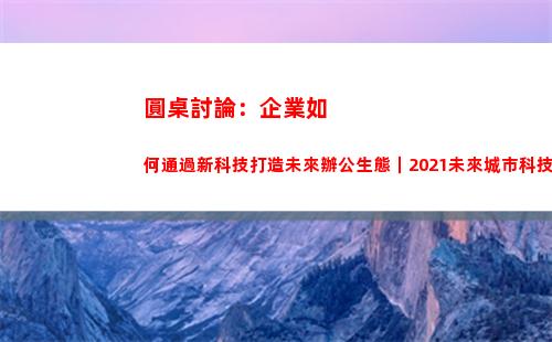 圓桌討論：企業如何通過新科技打造未來辦公生態｜2021未來城市科技峰會(圓桌派討論死亡)
