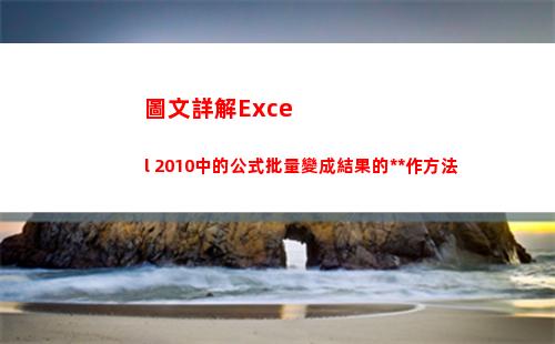 圖文詳解Excel 2010中的公式批量變成結果的操作方法(圖文詳解地理圖冊高中)