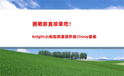 團戰前直接單吃！knight小炮起跳直接秒殺Chovy巖雀