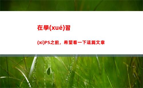 在學(xué)習(xí)PS之前，希望看一下這篇文章