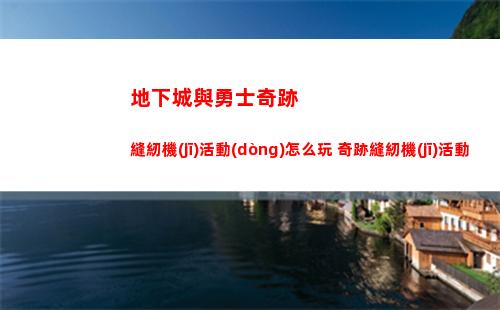 地下城與勇士奇跡縫紉機(jī)活動(dòng)怎么玩 奇跡縫紉機(jī)活動(dòng)一覽