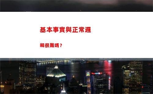 基本事實與正常邏輯很難嗎？(基本事實與正常邏輯有什么區(qū)別)