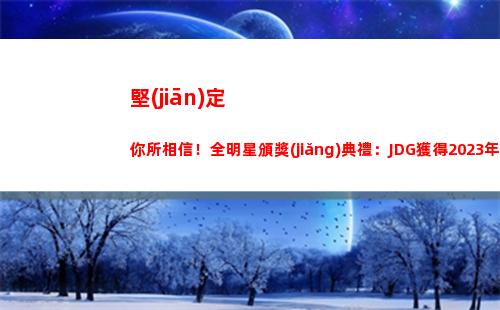 堅(jiān)定你所相信！全明星頒獎(jiǎng)典禮：JDG獲得2023年度LPL最佳俱樂(lè)部