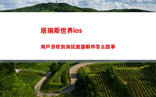 塔瑞斯世界ios用戶沒收到測試邀請郵件怎么回事