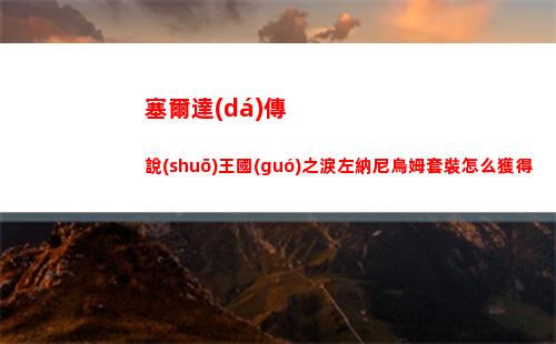 塞爾達(dá)傳說(shuō)王國(guó)之淚左納尼烏姆套裝怎么獲得