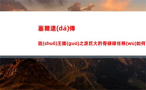 塞爾達(dá)傳說(shuō)王國(guó)之淚巨大的骨碌碌任務(wù)如何完成