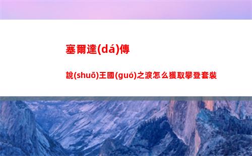 塞爾達(dá)傳說(shuō)王國(guó)之淚怎么獲取攀登套裝