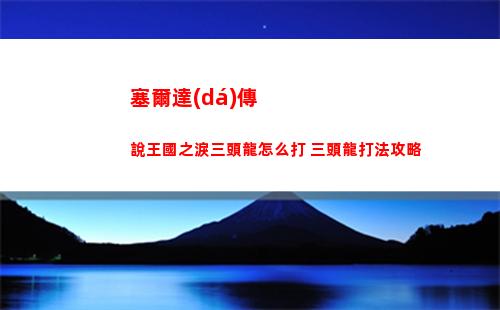 塞爾達(dá)傳說王國之淚三頭龍怎么打 三頭龍打法攻略