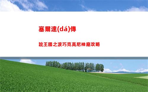 塞爾達(dá)傳說王國之淚巧克高尼神廟攻略