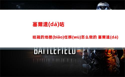 塞爾達(dá)咕咕雞的地標(biāo)任務(wù)怎么做的 塞爾達(dá) 咕咕雞在哪