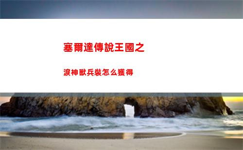 塞爾達傳說王國之淚神獸兵裝怎么獲得