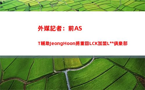 外媒記者：前AST輔助JeongHoon將重回LCK加盟LSB俱樂部