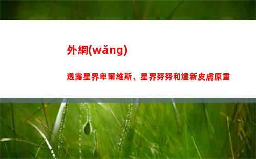 外網(wǎng)透露星界卑爾維斯、星界努努和燼新皮膚原畫