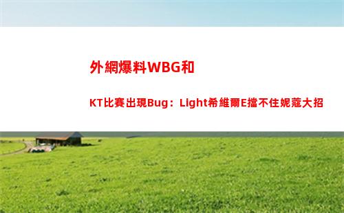 外網爆料WBG和KT比賽出現Bug：Light希維爾E擋不住妮蔻大招